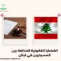 القضايا القانونية الشائعة بين المسيحيين في لبنان
